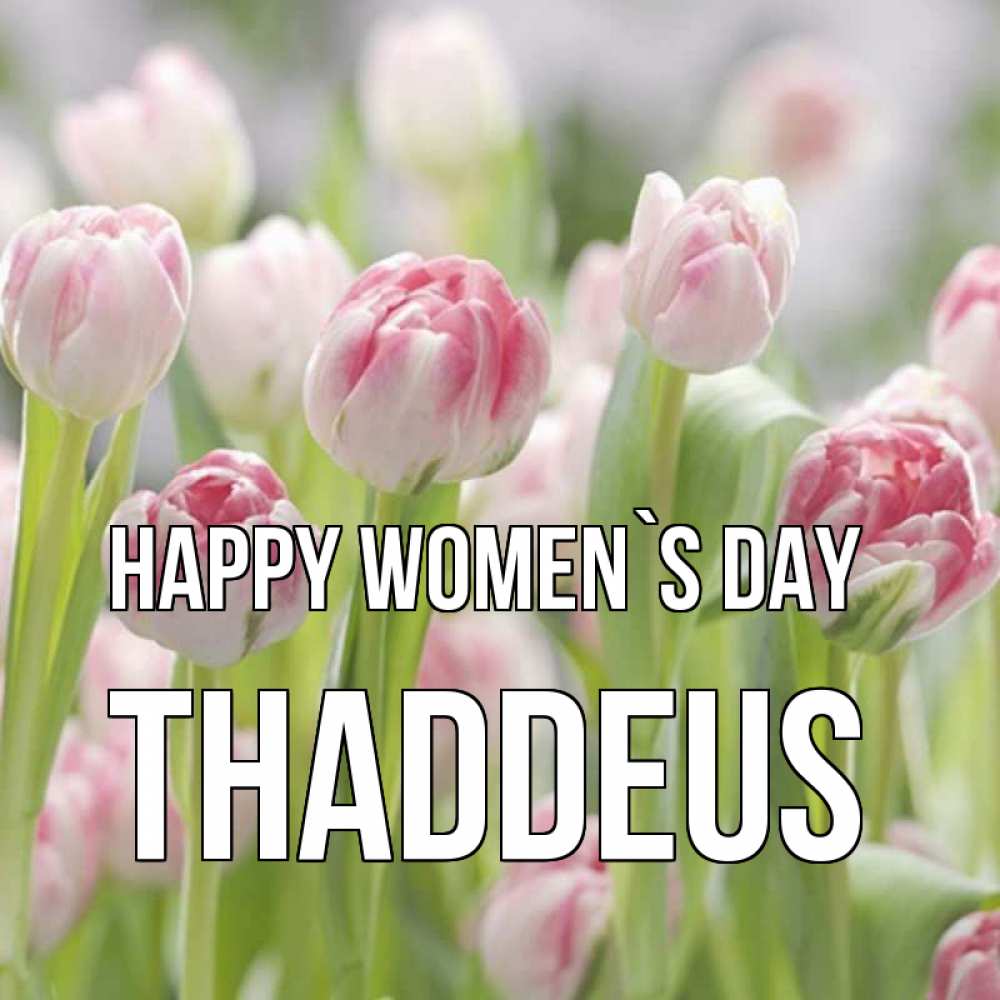 Greetings card с именем, Thaddeus happy women`s day цветы Greetings with text for free download 